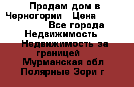 Продам дом в Черногории › Цена ­ 12 800 000 - Все города Недвижимость » Недвижимость за границей   . Мурманская обл.,Полярные Зори г.